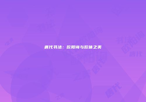 唐代书法：欧阳询与欧体之美