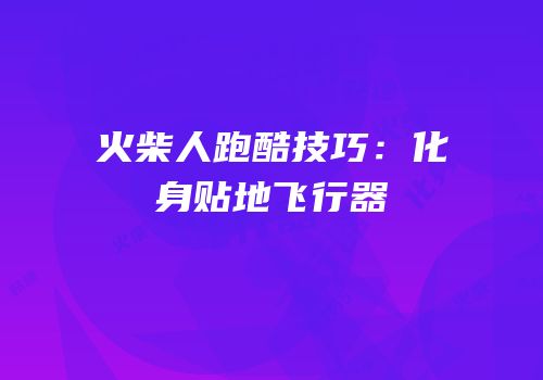 火柴人跑酷技巧：化身贴地飞行器