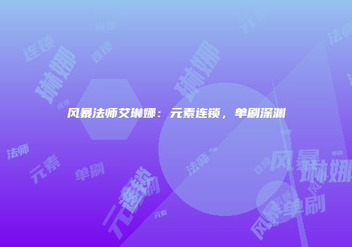 风暴法师艾琳娜：元素连锁，单刷深渊
