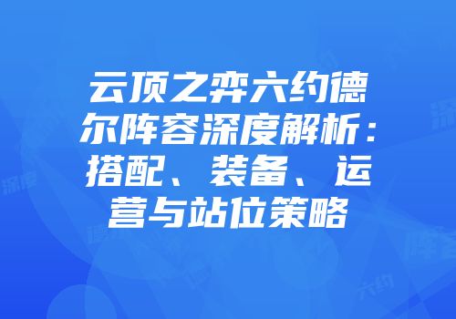 云顶之弈六约德尔阵容深度解析：搭配、装备、运营与站位策略