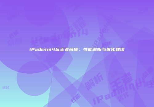 iPadmini4玩王者荣耀：性能解析与优化建议