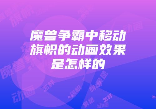 魔兽争霸中移动旗帜的动画效果是怎样的