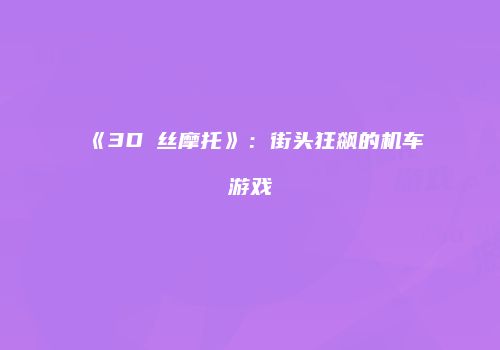 《3D屌丝摩托》：街头狂飙的机车游戏