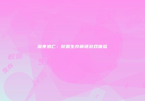 深夜逃亡：校园生存解谜游戏体验