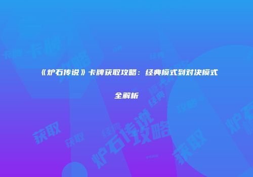 《炉石传说》卡牌获取攻略：经典模式到对决模式全解析
