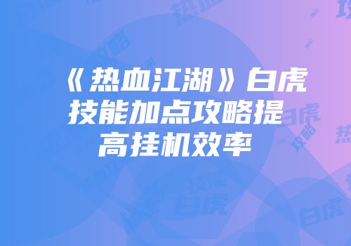 《热血江湖》白虎技能加点攻略提高挂机效率