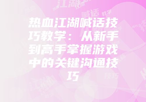 热血江湖喊话技巧教学：从新手到高手掌握游戏中的关键沟通技巧