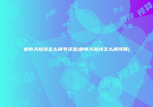 都市天际线怎么调节资金(都市天际线怎么调预算)