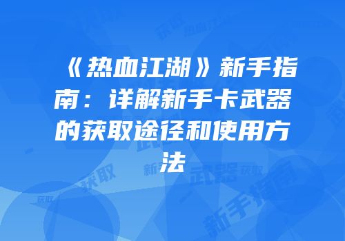 《热血江湖》新手指南：详解新手卡武器的获取途径和使用方法