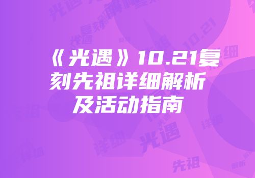 《光遇》10.21复刻先祖详细解析及活动指南
