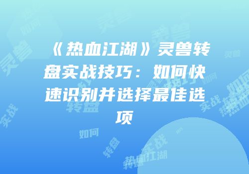 《热血江湖》灵兽转盘实战技巧:如何快速识别并选择最佳选项