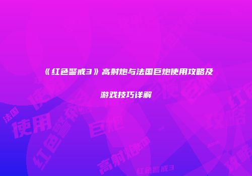 《红色警戒3》高射炮与法国巨炮使用攻略及游戏技巧详解