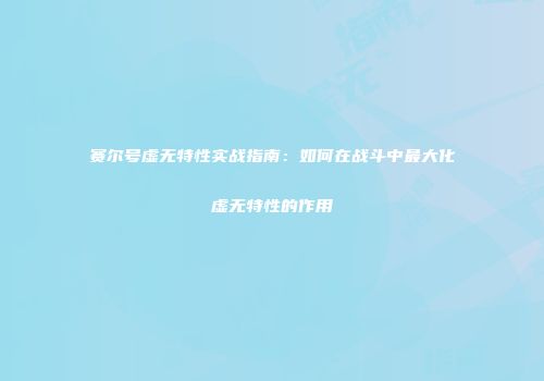 赛尔号虚无特性实战指南：如何在战斗中最大化虚无特性的作用
