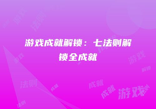 游戏成就解锁：七法则解锁全成就