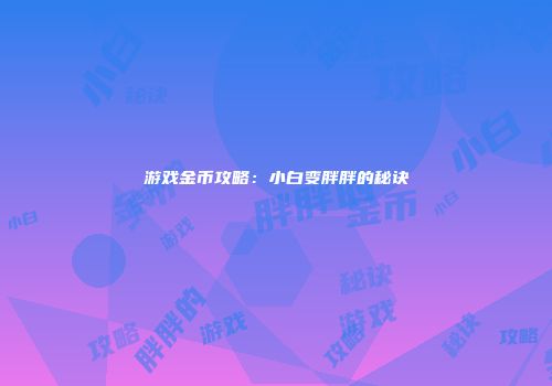 游戏金币攻略：小白变胖胖的秘诀