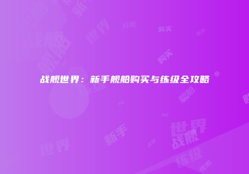 战舰世界：新手舰船购买与练级全攻略