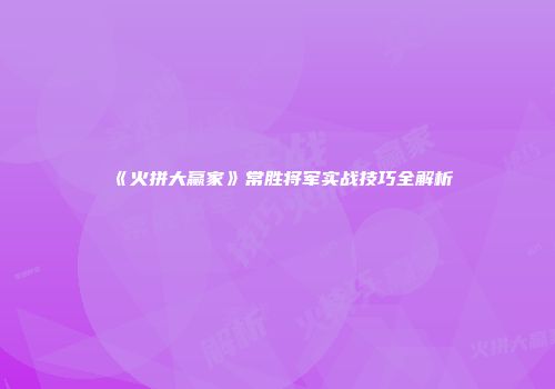 《火拼大赢家》常胜将军实战技巧全解析