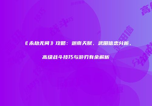 《永劫无间》攻略：迦南天赋、武田信忠分析、高级战斗技巧与游刃有余解析