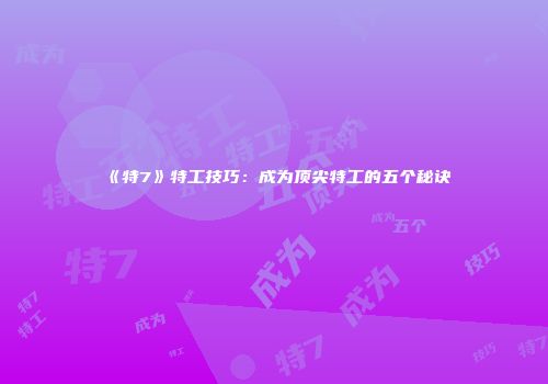 《特7》特工技巧：成为顶尖特工的五个秘诀