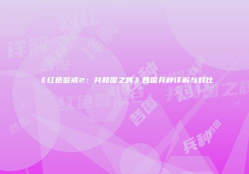《红色警戒2：共和国之辉》各国兵种详解与对比