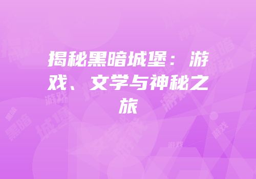 揭秘黑暗城堡：游戏、文学与神秘之旅
