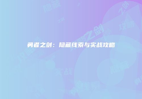 勇者之剑：隐藏线索与实战攻略