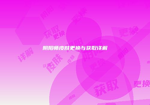 阴阳师皮肤更换与获取详解