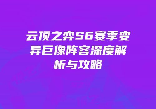 云顶之弈S6赛季变异巨像阵容深度解析与攻略