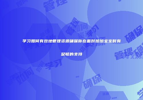 学习如何有效地管理资源确保你在面对旭旭宝宝时有足够的支持