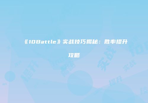 《10Battle》实战技巧揭秘：胜率提升攻略
