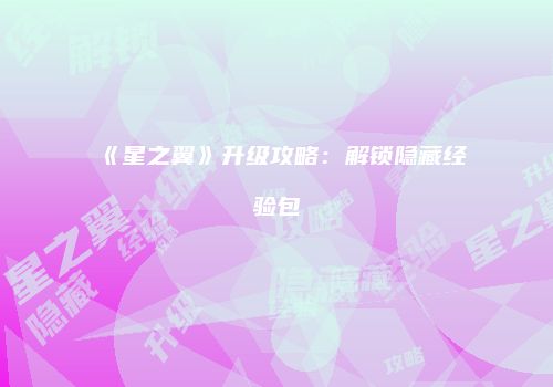 《星之翼》升级攻略：解锁隐藏经验包
