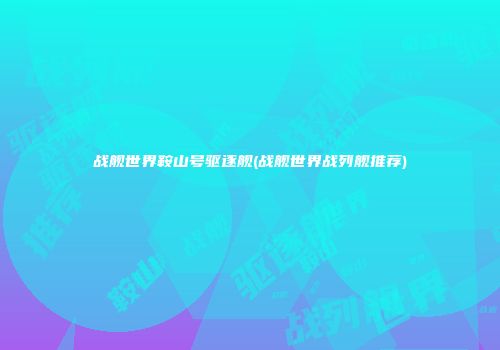 战舰世界鞍山号驱逐舰(战舰世界战列舰推荐)
