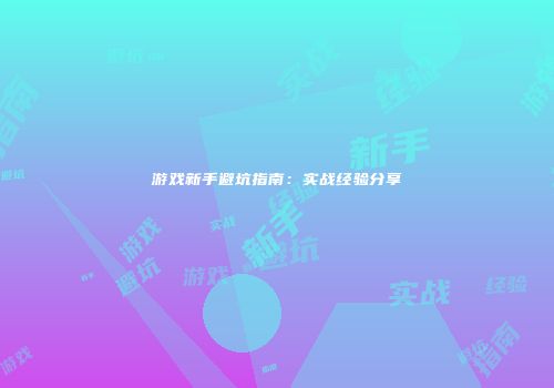游戏新手避坑指南：实战经验分享
