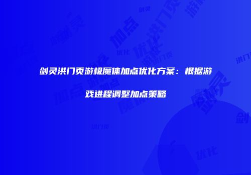 剑灵洪门页游极魔体加点优化方案：根据游戏进程调整加点策略
