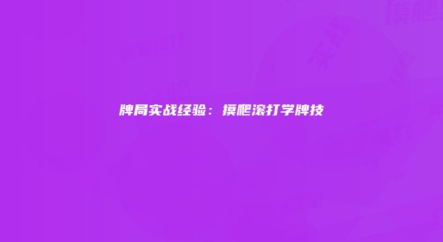 牌局实战经验：摸爬滚打学牌技