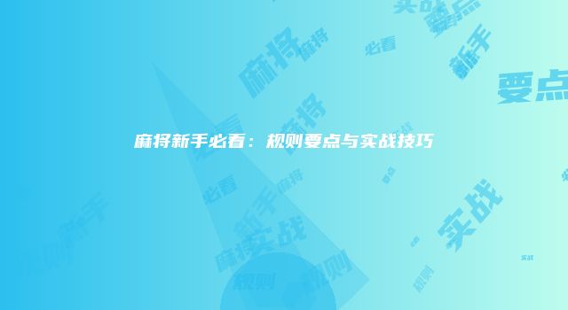 麻将新手必看：规则要点与实战技巧
