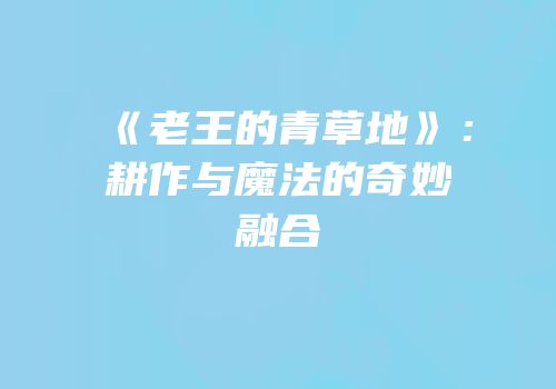 《老王的青草地》：耕作与魔法的奇妙融合
