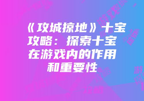 《攻城掠地》十宝攻略：探索十宝在游戏内的作用和重要性