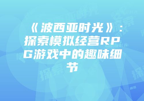 《波西亚时光》：探索模拟经营RPG游戏中的趣味细节