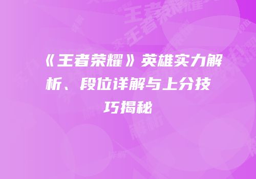 《王者荣耀》英雄实力解析、段位详解与上分技巧揭秘