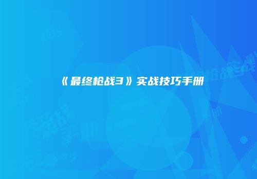 《最终枪战3》实战技巧手册