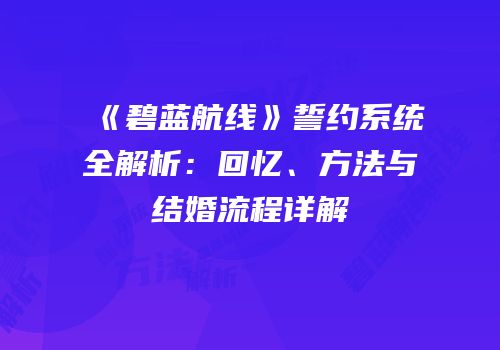 《碧蓝航线》誓约系统全解析：回忆、方法与结婚流程详解