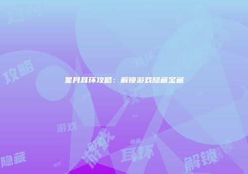 星月耳环攻略：解锁游戏隐藏宝藏