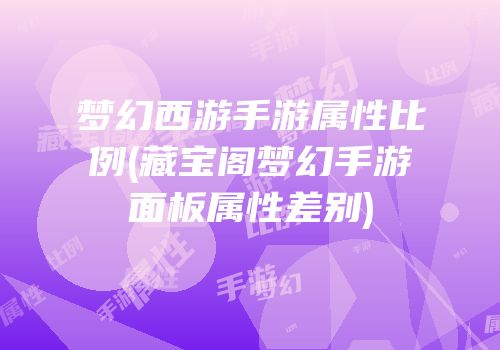 梦幻西游手游属性比例(藏宝阁梦幻手游面板属性差别)
