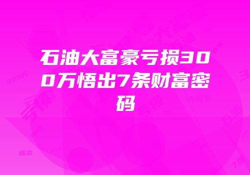 石油大富豪亏损300万悟出7条财富密码