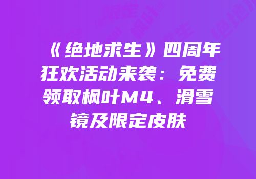 《绝地求生》四周年狂欢活动来袭：免费领取枫叶M4、滑雪镜及限定皮肤