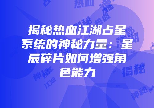 揭秘热血江湖占星系统的神秘力量：星辰碎片如何增强角色能力