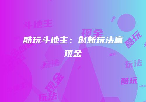 酷玩斗地主：创新玩法赢现金