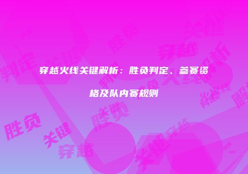 穿越火线关键解析：胜负判定、参赛资格及队内赛规则