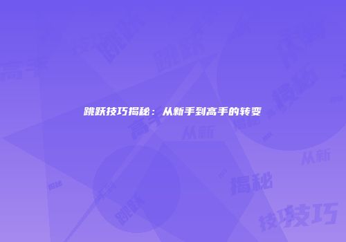 跳跃技巧揭秘：从新手到高手的转变